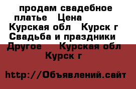 продам свадебное платье › Цена ­ 3 000 - Курская обл., Курск г. Свадьба и праздники » Другое   . Курская обл.,Курск г.